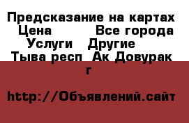 Предсказание на картах › Цена ­ 200 - Все города Услуги » Другие   . Тыва респ.,Ак-Довурак г.